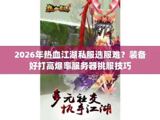 2026年热血江湖私服选服难？装备好打高爆率服务器挑服技巧