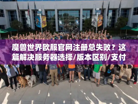 魔兽世界欧服官网注册总失败?这篇解决服务器选择/版本区别/支付所有难题 魔兽世界欧服官网注册总失败?这篇解决服务器选择/版本区别/支付所有难题