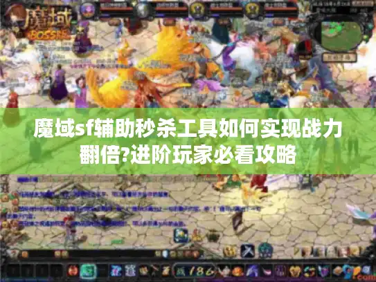 魔域sf辅助秒杀工具如何实现战力翻倍?进阶玩家必看攻略