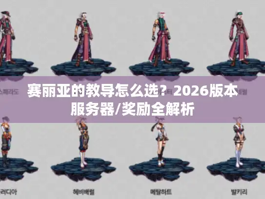 赛丽亚的教导怎么选？2026版本服务器/奖励全解析