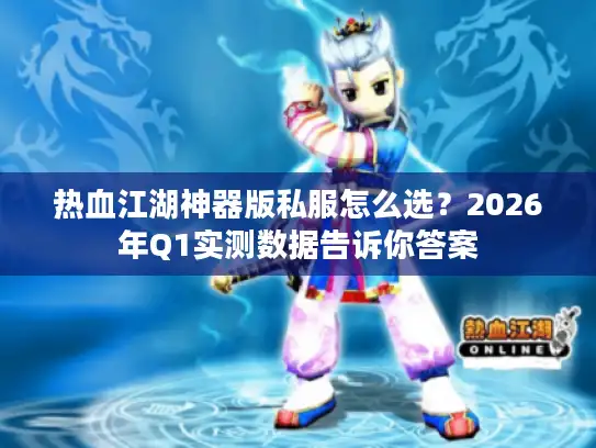 热血江湖神器版私服怎么选？2026年Q1实测数据告诉你答案