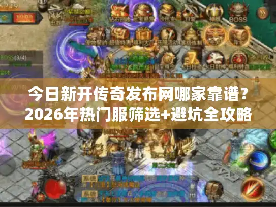 今日新开传奇发布网哪家靠谱?2026年热门服筛选+避坑全攻略 今日新开传奇发布网哪家靠谱?2026年热门服筛选+避坑全攻略