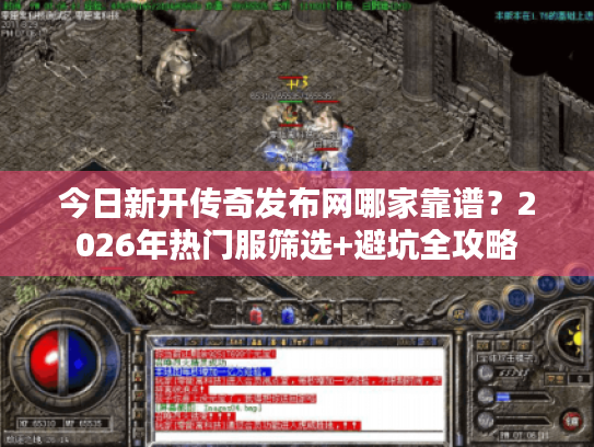 今日新开传奇发布网哪家靠谱?2026年热门服筛选+避坑全攻略 今日新开传奇发布网哪家靠谱?2026年热门服筛选+避坑全攻略