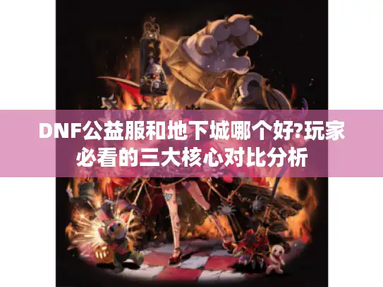 DNF公益服和地下城哪个好?玩家必看的三大核心对比分析