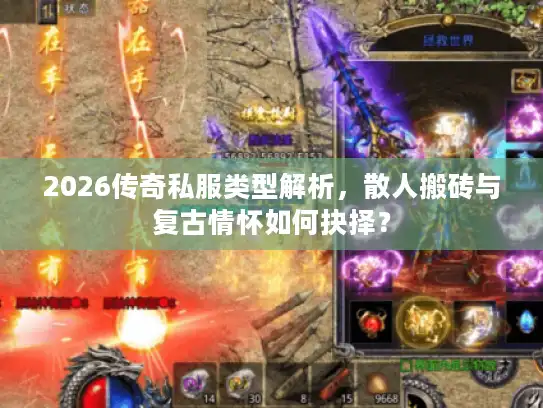 2026传奇私服类型解析,散人搬砖与复古情怀如何抉择? 2026传奇私服类型解析,散人搬砖与复古情怀如何抉择?