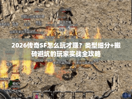 2026传奇SF怎么玩才赚?类型细分+搬砖避坑的玩家实战全攻略 2026传奇SF怎么玩才赚?类型细分+搬砖避坑的玩家实战全攻略