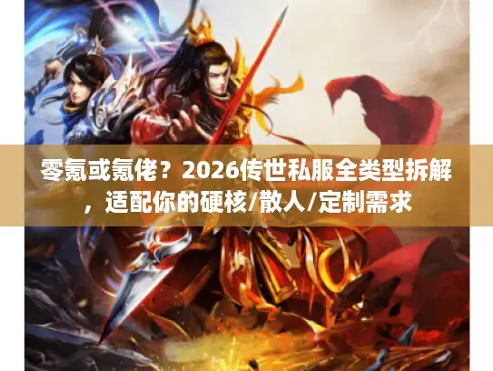 零氪或氪佬？2026传世私服全类型拆解，适配你的硬核/散人/定制需求