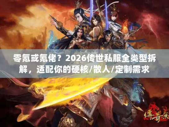 零氪或氪佬？2026传世私服全类型拆解，适配你的硬核/散人/定制需求