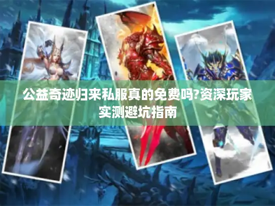公益奇迹归来私服真的免费吗?资深玩家实测避坑指南