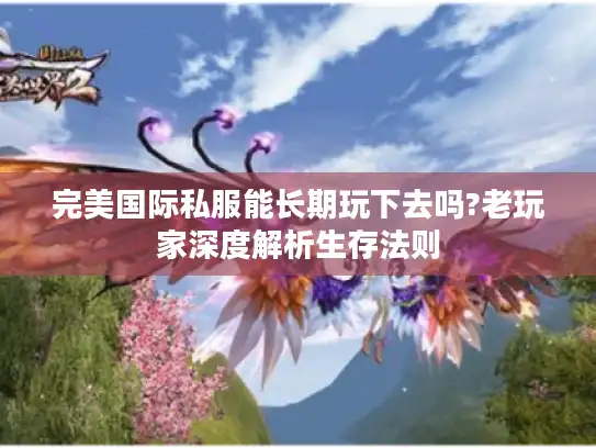 完美国际私服能长期玩下去吗?老玩家深度解析生存法则