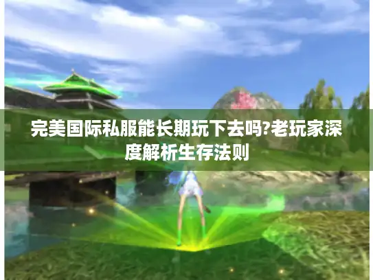 完美国际私服能长期玩下去吗?老玩家深度解析生存法则
