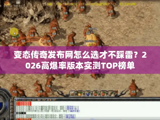 变态传奇发布网怎么选才不踩雷？2026高爆率版本实测TOP榜单