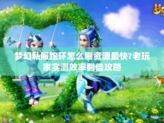 梦幻私服跑环怎么刷资源最快?老玩家实测效率翻倍攻略