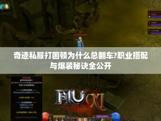 奇迹私服打困顿为什么总翻车?职业搭配与爆装秘诀全公开