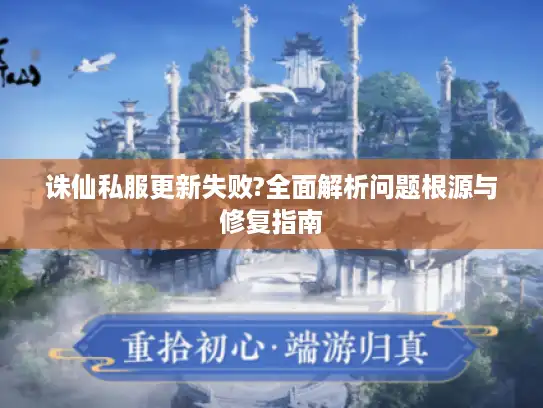 诛仙私服更新失败?全面解析问题根源与修复指南