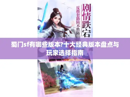蜀门sf有哪些版本?十大经典版本盘点与玩家选择指南 蜀门sf有哪些版本?十大经典版本盘点与玩家选择指南