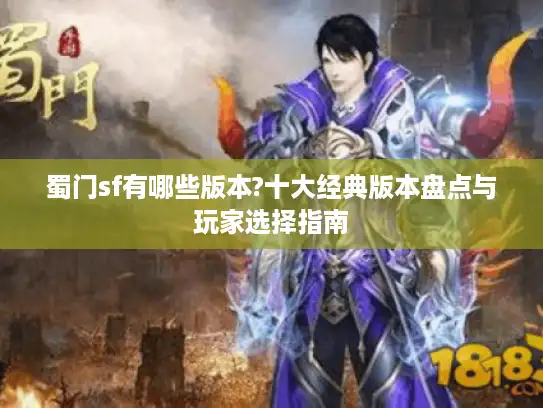 蜀门sf有哪些版本?十大经典版本盘点与玩家选择指南 蜀门sf有哪些版本?十大经典版本盘点与玩家选择指南
