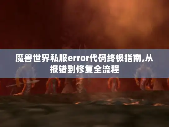 魔兽世界私服error代码终极指南,从报错到修复全流程