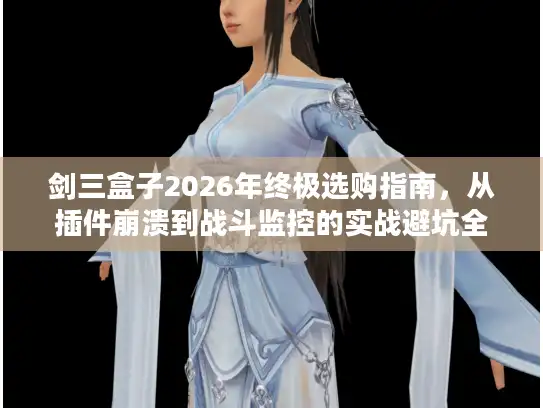 剑三盒子2026年终极选购指南,从插件崩溃到战斗监控的实战避坑全解析 剑三盒子2026年终极选购指南,从插件崩溃到战斗监控的实战避坑全解析