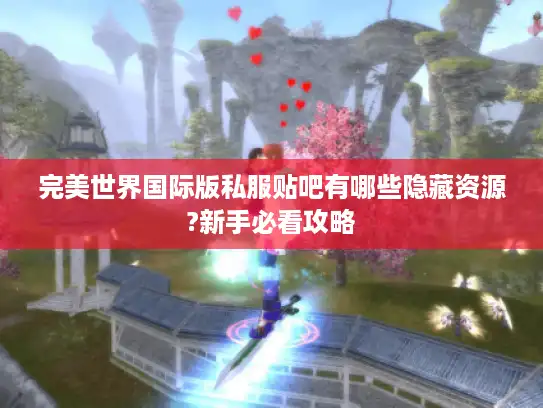 完美世界国际版私服贴吧有哪些隐藏资源?新手必看攻略