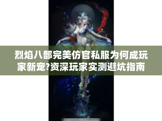烈焰八部完美仿官私服为何成玩家新宠?资深玩家实测避坑指南