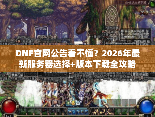 DNF官网公告看不懂?2026年最新服务器选择+版本下载全攻略 DNF官网公告看不懂?2026年最新服务器选择+版本下载全攻略