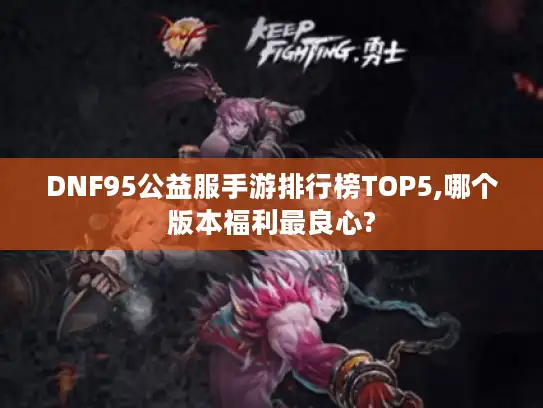 DNF95公益服手游排行榜TOP5,哪个版本福利最良心?