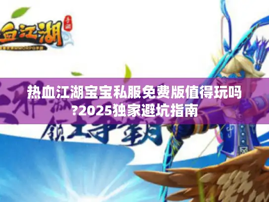 热血江湖宝宝私服免费版值得玩吗?2025独家避坑指南