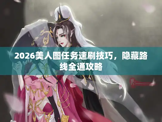 2026美人图任务速刷技巧，隐藏路线全通攻略