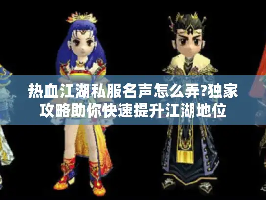 热血江湖私服名声怎么弄?独家攻略助你快速提升江湖地位 热血江湖私服名声怎么弄?独家攻略助你快速提升江湖地位