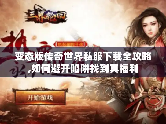变态版传奇世界私服下载全攻略,如何避开陷阱找到真福利