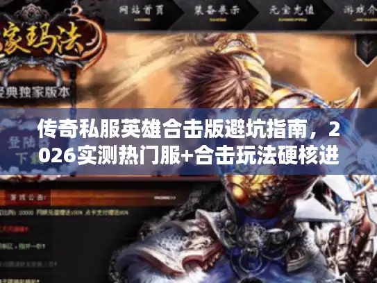 传奇私服英雄合击版避坑指南,2026实测热门服+合击玩法硬核进阶攻略 传奇私服英雄合击版避坑指南,2026实测热门服+合击玩法硬核进阶攻略