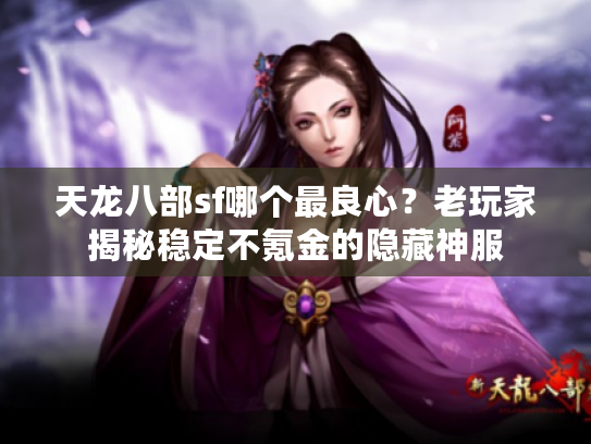 天龙八部sf哪个最良心?老玩家揭秘稳定不氪金的隐藏神服 天龙八部sf哪个最良心?老玩家揭秘稳定不氪金的隐藏神服