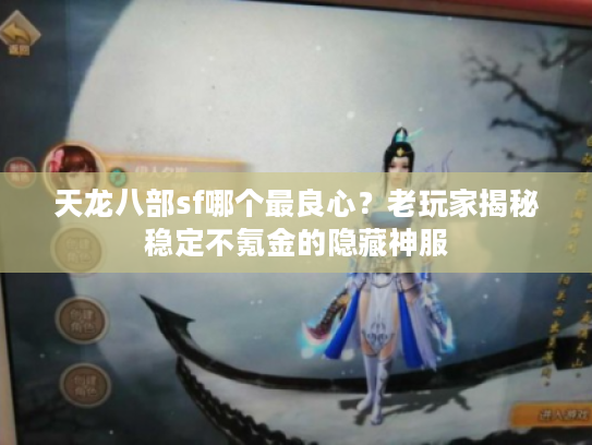 天龙八部sf哪个最良心?老玩家揭秘稳定不氪金的隐藏神服 天龙八部sf哪个最良心?老玩家揭秘稳定不氪金的隐藏神服