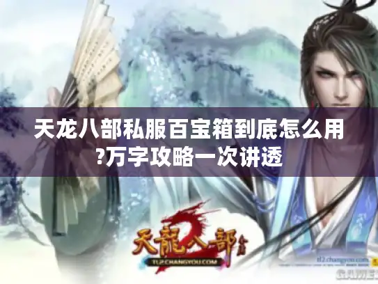 天龙八部私服百宝箱到底怎么用?万字攻略一次讲透