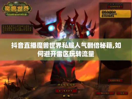抖音直播魔兽世界私服人气翻倍秘籍,如何避开雷区玩转流量