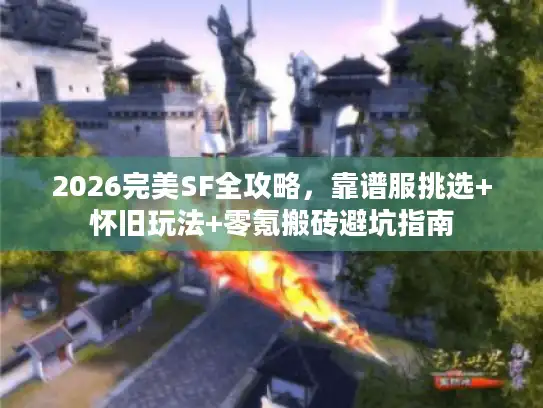 2026完美SF全攻略，靠谱服挑选+怀旧玩法+零氪搬砖避坑指南