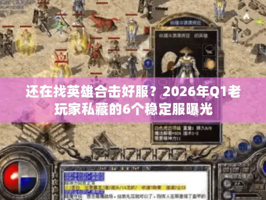 还在找英雄合击好服?2026年Q1老玩家私藏的6个稳定服曝光 还在找英雄合击好服?2026年Q1老玩家私藏的6个稳定服曝光