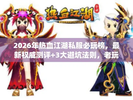 2026年热血江湖私服必玩榜，最新权威测评+3大避坑法则，老玩家都在偷偷用的选服秘籍