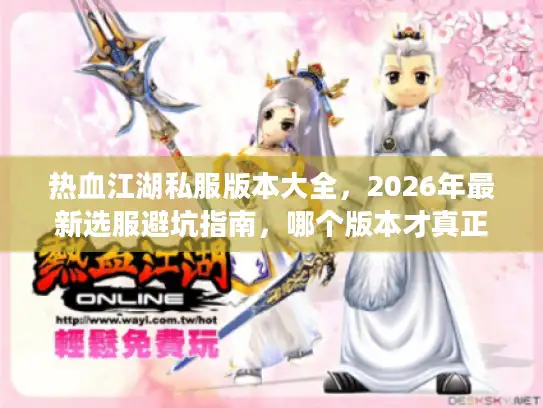热血江湖私服版本大全，2026年最新选服避坑指南，哪个版本才真正好玩？