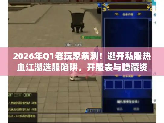 2026年Q1老玩家亲测！避开私服热血江湖选服陷阱，开服表与隐藏资源大公开