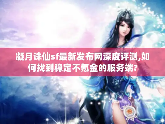 凝月诛仙sf最新发布网深度评测,如何找到稳定不氪金的服务端?