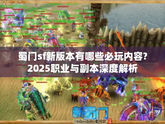 蜀门sf新版本有哪些必玩内容?2025职业与副本深度解析