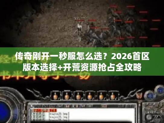 传奇刚开一秒服怎么选？2026首区版本选择+开荒资源抢占全攻略