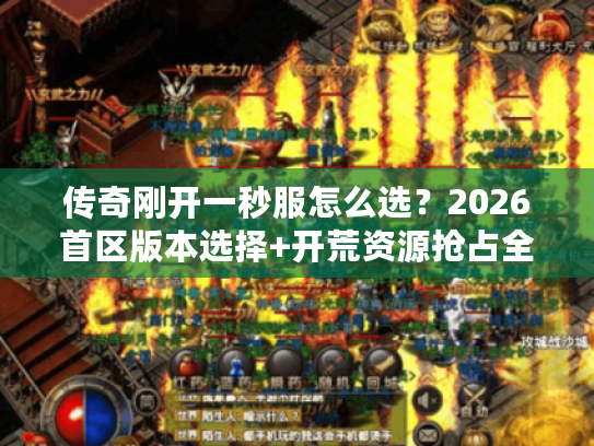 传奇刚开一秒服怎么选？2026首区版本选择+开荒资源抢占全攻略
