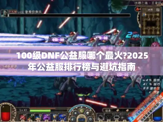 100级DNF公益服哪个最火?2025年公益服排行榜与避坑指南