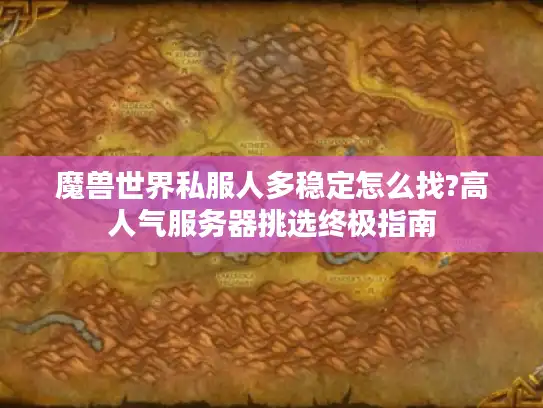 魔兽世界私服人多稳定怎么找?高人气服务器挑选终极指南