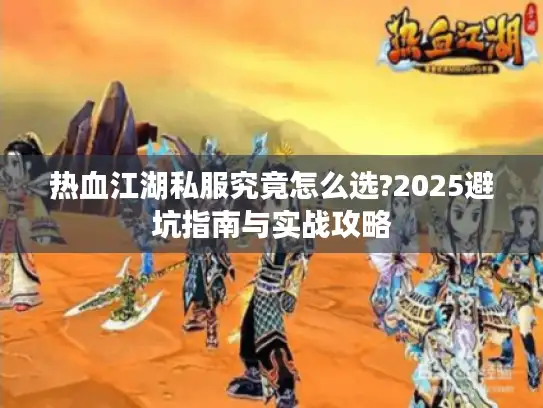 热血江湖私服究竟怎么选?2025避坑指南与实战攻略