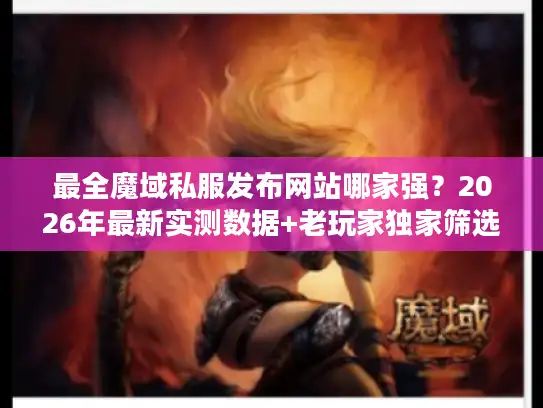 最全魔域私服发布网站哪家强？2026年最新实测数据+老玩家独家筛选法则