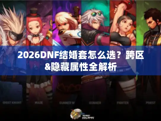 2026DNF结婚套怎么选?跨区&隐藏属性全解析 2026DNF结婚套怎么选?跨区&隐藏属性全解析